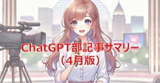 ChatGPT部記事サマリー（4月版）