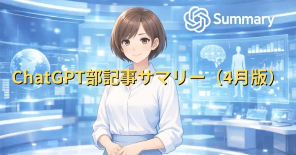 ChatGPT部記事サマリー（4月版）