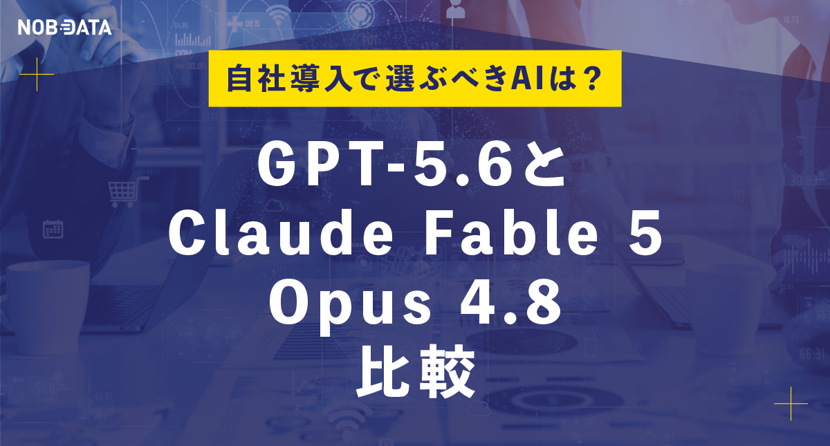 GPT-5.6とClaude Fable 5・Opus 4.8比較｜自社導入で選ぶべきAIは？